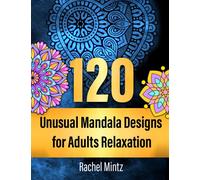 120 Unusual Mandala Designs for Adults Relaxation: 120 Amazing Artistic Stress Relieving and Relaxing Mandalas, Coloring Patterns for Meditation, Relaxation and Mindfulness