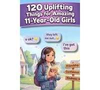 120 Uplifting Things for Amazing 11-Year-Old Girls: A 11th Birthday Gift With Kind Thoughts, Friendship Tips, Creative Ideas and Smart Social Skills