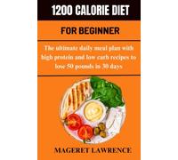1200 CALORIE DIET FOR BEGINNER: The Ultimate daily meal plan to lose 50 pounds in 30 days with high protein recipes and low carb recipes.