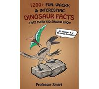 1200+ Fun, Wacky, & Interesting Dinosaur Facts That Every Kid Should Know: 80+ Dinosaurs A-Z with 80+ Unique Illustrations (Professor Smart's Series)