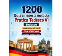 1200 quiz a risposta multipla per esercitarsi in Tedesco livello A1: Grammatica, vocabolario e comprensione per principianti con soluzioni - test strutturati per migliorare rapidamente al livello A1