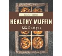123 Healthy Muffin Recipes: Make Cooking at Home Easier with Healthy Muffin Cookbook!