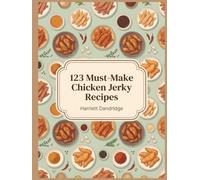 123 Must-Make Chicken Jerky Recipes: The Chicken Jerky Cookbook: Homemade and Delicious