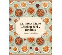 123 Must-Make Chicken Jerky Recipes: The Chicken Jerky Cookbook: Homemade and Delicious