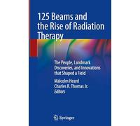 125 Beams and the Rise of Radiation Therapy: The People, Landmark Discoveries, and Innovations that Shaped a Field