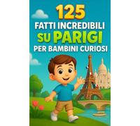 125 Fatti Incredibili su Parigi per Bambini Curiosi: Un viaggio affascinante tra i segreti, i monumenti e le storie sorprendenti della Ville Lumière | ... per bambini e bambine dai 6 ai 14 anni