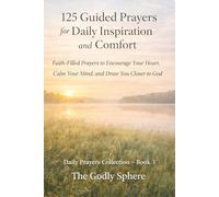 125 Guided Prayers for Daily Inspiration and Comfort: Faith-Filled Prayers to Encourage Your Heart, Calm Your Mind, and Draw You Closer to God (Daily Prayers Collection)