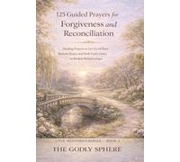 125 Guided Prayers for Forgiveness and Reconciliation: Healing Prayers to Let Go of Hurt, Restore Peace, and S od’s Grace in Broken Relationships (Love Restored Series)