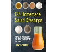 125 Homemade Salad Dressings: Healthy And Yummy Salad & Vinaigrette Recipes