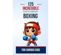 125 Incredible Facts About Boxing for Curious Kids: Discover the fascinating world of boxing through captivating and surprising anecdotes | a great ... kids, teens, boys, and girls aged 6 to 14.