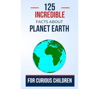 125 incredible facts about planet Earth for curious children: A Fascinating Journey Through Our World for Young Explorers | A great gift for children, teens, boys, and girls aged 7 to 16