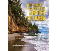 125 Nature Hot Spots in British Columbia : The Best Parks, Conservation Areas and Wild Places