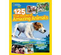 125 True Stories of Amazing Animals : Inspiring Tales of Animal Friendship & Four-Legged Heroes, Plus Crazy Animal Antics