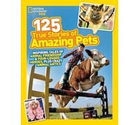 125 True Stories of Amazing Pets: Inspiring Tales of Animal Friendship and Four-legged Heroes, Plus Crazy Animal Antics