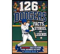 126 Dodgers Facts, Stories, and Legends: An Unauthorized Guide to the History, Players, and Moments That Shaped Dodger Blue (Baseball Trivia and Legacies)