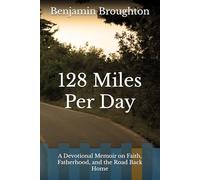 128 Miles Per Day: A Devotional Memoir on Faith, Fatherhood, and the Road Back Home