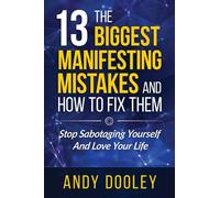 13 Biggest Manifesting Mistakes and How To Fix Them: Stop Sabotaging Yourself and Begin Loving Your Life!