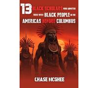 13 Black Scholars Who Admitted there were Black people in the Americas before Columbus: 3 (Scholars and Explorers who admitted there were Indigenous Black people in the Americas Series)