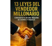 13 LEYES DEL VENDEDOR MILLONARIO: CONVIÉRTETE EN UNA MÁQUINA DE CIERRES Y RIQUEZA