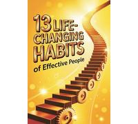 13 Life-Changing Habits of Effective People: A Simple and Inspiring Guide to Transform Your Life One Habit at a Time