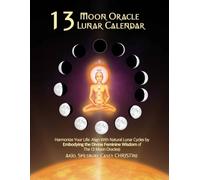 13 Moon Oracle® Lunar Calendar: Harmonize Your Life: Align With Natural Lunar Cycles by Embodying the Divine Feminine Wisdom of The 13 Moon Oracle