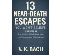 13 Near-Death Escapes You Won’t Believe - Volume 11: True Stories of Work, Creativity, and Contribution After Survival