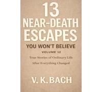 13 Near-Death Escapes You Won’t Believe - Volume 12: True Stories of Ordinary Life After Everything Changed