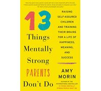 13 Things Mentally Strong Parents Don't Do: Raising Self-Assured Children and Training Their Brains for a Life of Happiness, Meaning, and Success