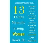 13 Things Mentally Strong Women Don't Do: Own Your Power, Channel Your Confidence, and Find Your Authentic Voice for a Life of Meaning and Joy