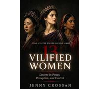13 Vilified Women: Lessons in Power Perception, and Control (Wicked or Wise Lessons from History's Infamous Women)