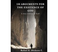 130 Arguments for the Existence of God.: Science, Philosophy and Faith