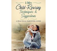 130+ Child-Rearing Techniques & Suggestions: A Practical Parenting Guide