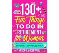 130+ Fun Things To Do In Retirement For Women: Fun, Feminine, and Fabulous Hobbies, Adventures, and Cool Bucket List Ideas to Make Retirement Your Best Chapter Yet (Retirement Series)