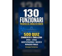 130 Funzionari Presidenza del Consiglio dei ministri 500 quiz commentati e simulazioni DTD1, DTD2, quesiti situazionali, inglese B1 e ripasso finale ... metodo, quiz commentati e casi guidati)