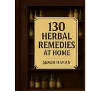 130 Herbal Remedies at Home: Easy DIY Infusions, Tinctures, Syrups & Salves