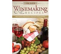 130 New Winemaking Recipes: Make Delicious Wine at Home Using Fruits, Grains, and Herbs