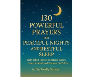 130 Powerful Prayers for Peaceful Nights and Restful Sleep: Faith-Filled Prayers to Release Worry, Calm the Mind, and Embrace God’s Rest (Peace Beyond Understanding)