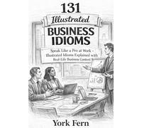 131 Illustrated Business Idioms: Speak Like a Pro at Work-Illustrated Idioms Explained with Real-Life Business Context