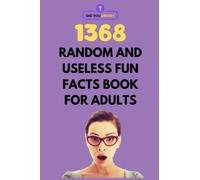 1368 Random and Useless Fun Facts Book for Adults: Random Facts and Interesting Trivia for the Curious Mind