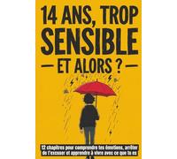 14 ans, trop sensible - et alors ?: 12 chapitres pour comprendre tes émotions, arrêter de t'excuser et apprendre à vivre avec ce que tu es