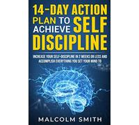14-Day Action Plan to Achieve Self-Discipline: Increase Your Self-Discipline in 2 Weeks Or Less And Accomplish Everything You Set Your Mind To