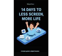 14 Days to Less Screen, More Life: A Gentle Digital Detox to Reclaim Your Time, Focus, and Peace of Mind