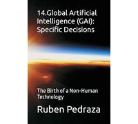 14.Global Artificial Intelligence (GAI): Specific Decisions: The Birth of a Non-Human Technology
