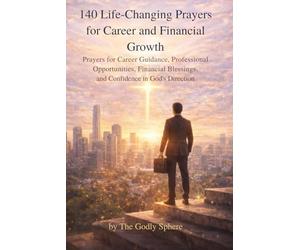 140 Life-Changing Prayers for Career and Financial Growth: Prayers for Career Guidance, Professional Opportunities, Financial Blessings, and ... (The Divine Prosperity Prayer Collection)