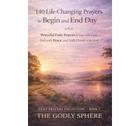 140 Life-Changing Prayers to Begin and End Each Day: Powerful Daily Prayers to Start with Faith, End with Peace, and Walk Closely with God (Daily Prayers Collection)