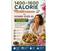 1400-1600 CALORIE MEDITERRANEE per DONNE OVER 40: Programma Alimentare di 60 Giorni con 100 Ricette Autentiche della Dieta Mediterranea per il Benessere del Cuore, Energia Duratura e Vitalità