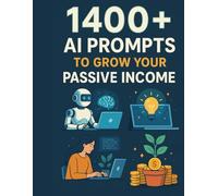 1400+ AI Prompts to Grow Your Passive Income: Create Digital Products, Automate Your Workflow, and Build Scalable Online Income with AI