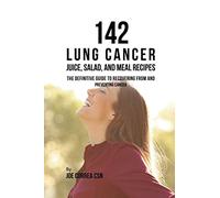 142 Lung Cancer Juice, Salad, and Meal Recipes: The Definitive Guide to Recovering from and Preventing Cancer