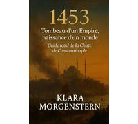 1453 - Tombeau d’un Empire, naissance d’un monde: Guide total de la Chute de Constantinople