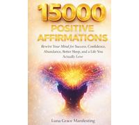 15,000 Positive Affirmations: Rewire Your Mind for Success, Confidence, Abundance, Better Sleep, and a Life You Actually Love (The Life Transformation Affirmation Series)